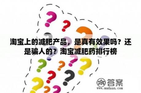 淘宝上的减肥产品，是真有效果吗？还是骗人的？淘宝减肥药排行榜