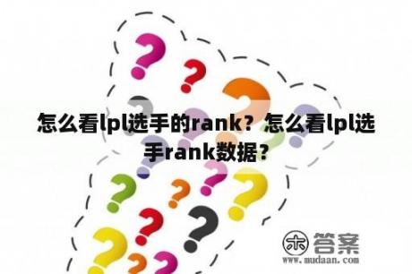 怎么看lpl选手的rank？怎么看lpl选手rank数据？