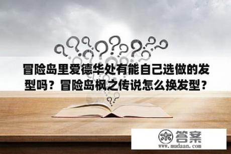 冒险岛里爱德华处有能自己选做的发型吗？冒险岛枫之传说怎么换发型？