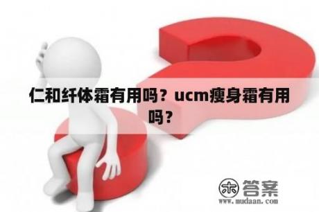 仁和纤体霜有用吗？ucm瘦身霜有用吗？