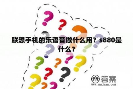 联想手机的乐语音做什么用？s880是什么？