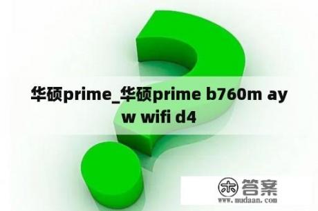 华硕prime_华硕prime b760m ayw wifi d4