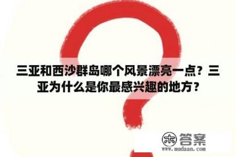 三亚和西沙群岛哪个风景漂亮一点？三亚为什么是你最感兴趣的地方？