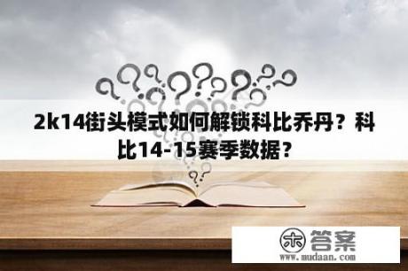 2k14街头模式如何解锁科比乔丹？科比14-15赛季数据？