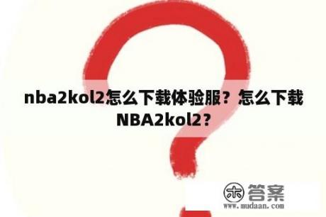 nba2kol2怎么下载体验服？怎么下载NBA2kol2？