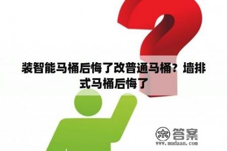 装智能马桶后悔了改普通马桶？墙排式马桶后悔了