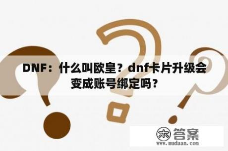 DNF：什么叫欧皇？dnf卡片升级会变成账号绑定吗？