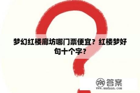 梦幻红楼廊坊哪门票便宜？红楼梦好句十个字？