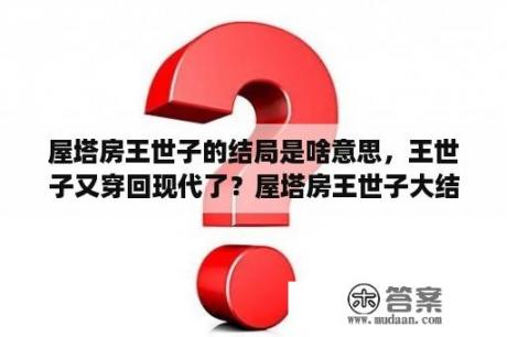 屋塔房王世子的结局是啥意思，王世子又穿回现代了？屋塔房王世子大结局什么意思？