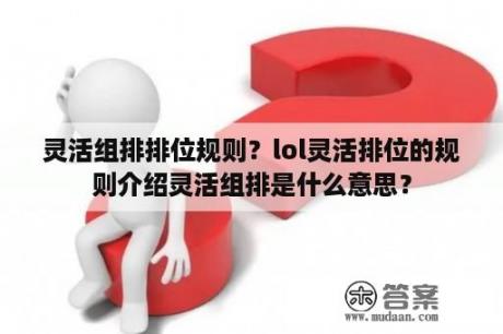 灵活组排排位规则？lol灵活排位的规则介绍灵活组排是什么意思？