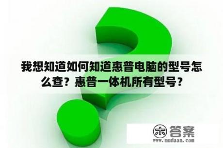 我想知道如何知道惠普电脑的型号怎么查？惠普一体机所有型号？