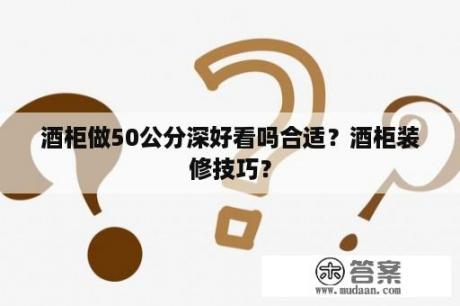 酒柜做50公分深好看吗合适？酒柜装修技巧？