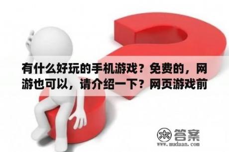 有什么好玩的手机游戏？免费的，网游也可以，请介绍一下？网页游戏前十名是哪些？