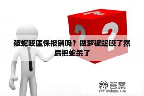 被蛇咬医保报销吗？做梦被蛇咬了然后把蛇杀了