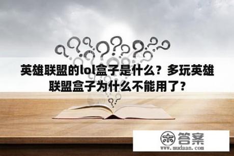 英雄联盟的lol盒子是什么？多玩英雄联盟盒子为什么不能用了？