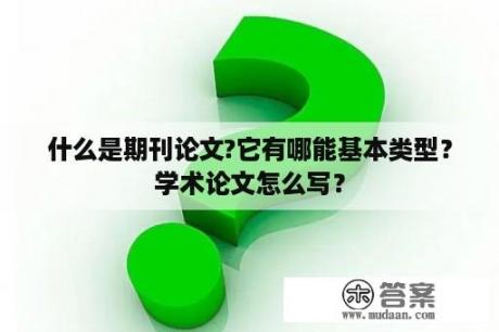 什么是期刊论文?它有哪能基本类型？学术论文怎么写？