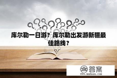 库尔勒一日游？库尔勒出发游新疆最佳路线？