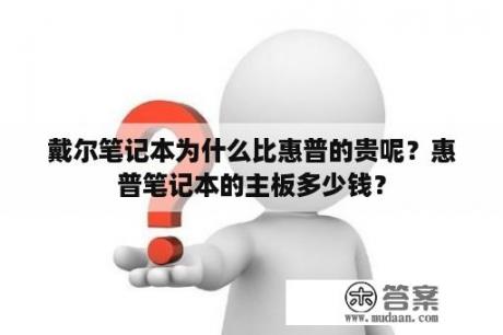 戴尔笔记本为什么比惠普的贵呢？惠普笔记本的主板多少钱？