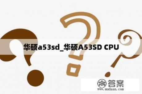 华硕a53sd_华硕A53SD CPU