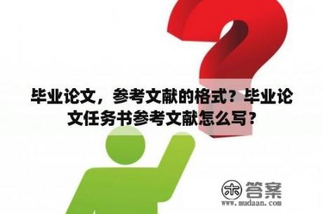 毕业论文，参考文献的格式？毕业论文任务书参考文献怎么写？