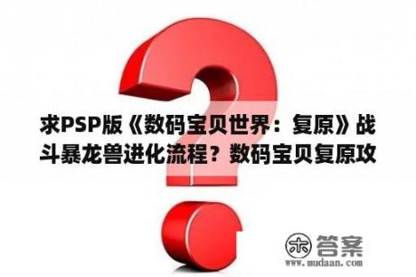 求PSP版《数码宝贝世界：复原》战斗暴龙兽进化流程？数码宝贝复原攻略