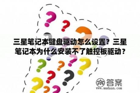 三星笔记本键盘驱动怎么设置？三星笔记本为什么安装不了触控板驱动？