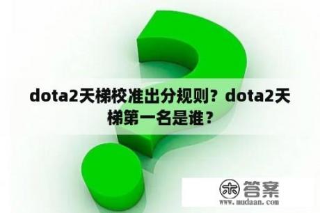 dota2天梯校准出分规则？dota2天梯第一名是谁？