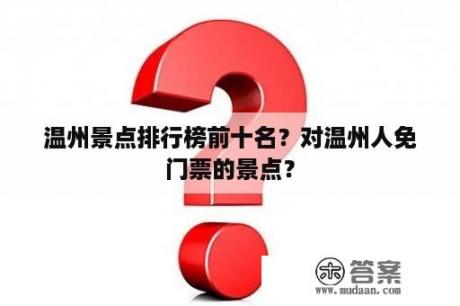 温州景点排行榜前十名？对温州人免门票的景点？