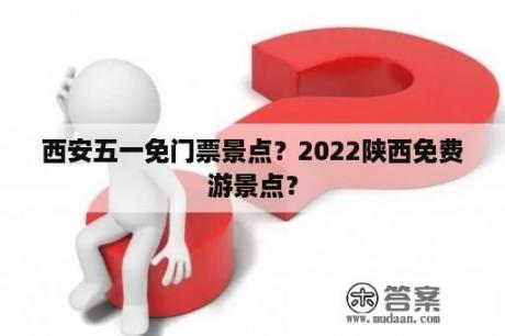 西安五一免门票景点？2022陕西免费游景点？