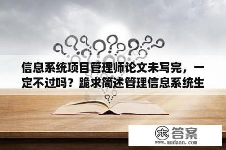 信息系统项目管理师论文未写完，一定不过吗？跪求简述管理信息系统生命周期各个阶段的主要任务？