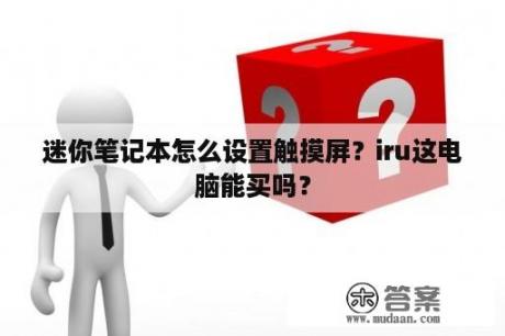 迷你笔记本怎么设置触摸屏？iru这电脑能买吗？