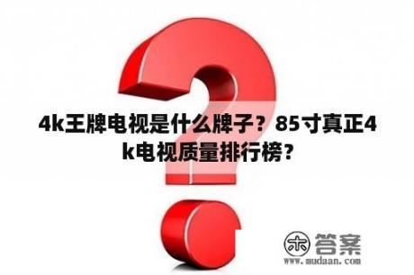 4k王牌电视是什么牌子？85寸真正4k电视质量排行榜？