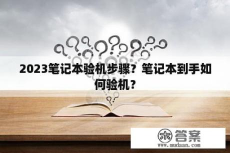 2023笔记本验机步骤？笔记本到手如何验机？