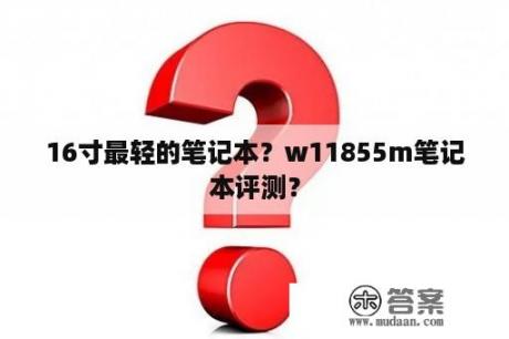 16寸最轻的笔记本？w11855m笔记本评测？