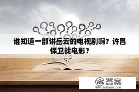 谁知道一部讲岳云的电视剧啊？许昌保卫战电影？