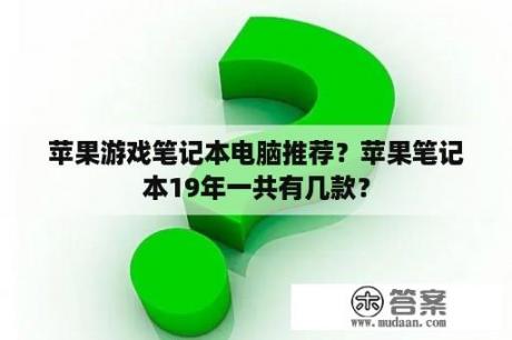 苹果游戏笔记本电脑推荐？苹果笔记本19年一共有几款？