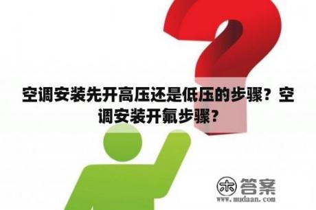 空调安装先开高压还是低压的步骤？空调安装开氟步骤？