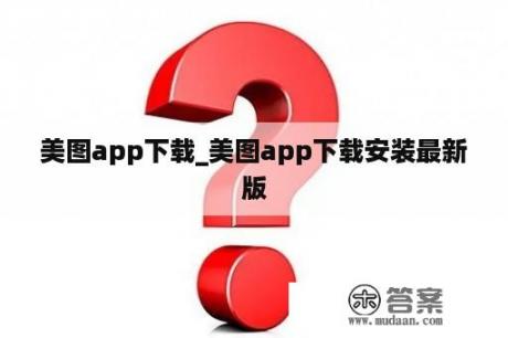 美图app下载_美图app下载安装最新版