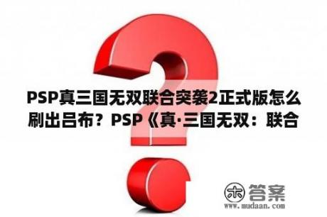 PSP真三国无双联合突袭2正式版怎么刷出吕布？PSP《真·三国无双：联合突击2》中真无双觉醒怎么用？