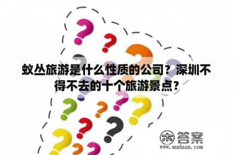 蚁丛旅游是什么性质的公司？深圳不得不去的十个旅游景点？