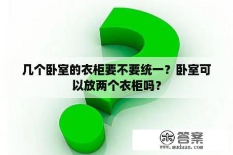 几个卧室的衣柜要不要统一？卧室可以放两个衣柜吗？