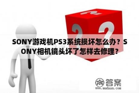 SONY游戏机PS3系统损坏怎么办？SONY相机镜头坏了怎样去修理？