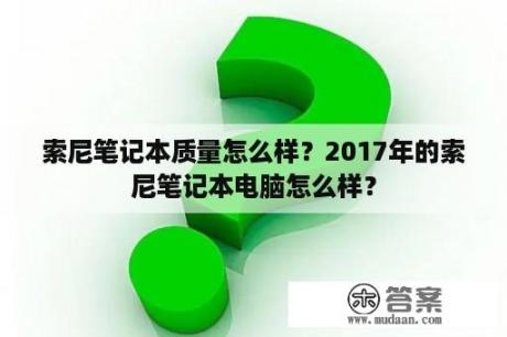 索尼笔记本质量怎么样？2017年的索尼笔记本电脑怎么样？