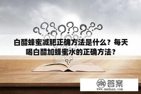 白醋蜂蜜减肥正确方法是什么？每天喝白醋加蜂蜜水的正确方法？