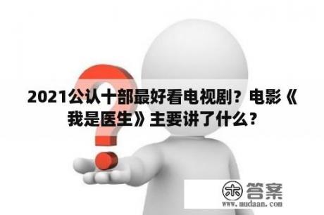 2021公认十部最好看电视剧？电影《我是医生》主要讲了什么？