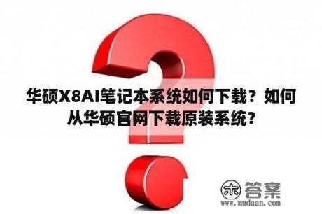 华硕X8AI笔记本系统如何下载？如何从华硕官网下载原装系统？