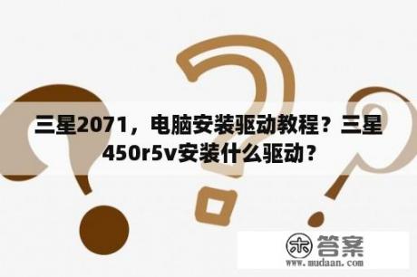 三星2071，电脑安装驱动教程？三星450r5v安装什么驱动？