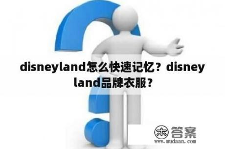 disneyland怎么快速记忆？disneyland品牌衣服？