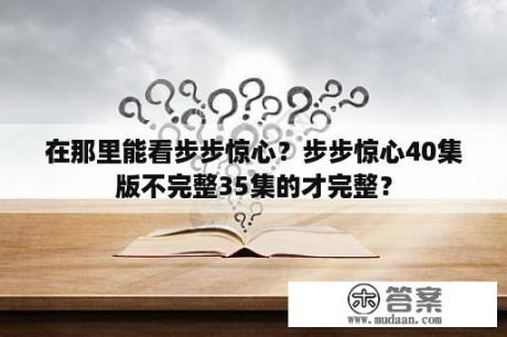 在那里能看步步惊心？步步惊心40集版不完整35集的才完整？