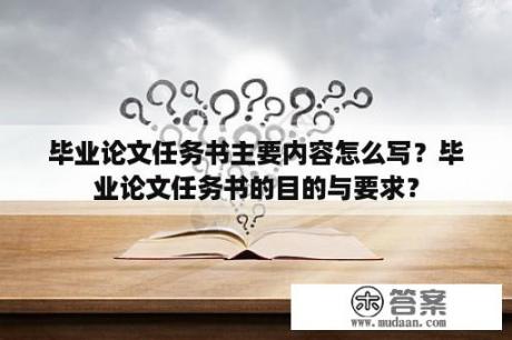 毕业论文任务书主要内容怎么写？毕业论文任务书的目的与要求？